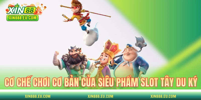 Cơ chế chơi cơ bản của siêu phẩm slot Tây Du Ký